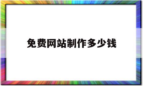 免费网站制作多少钱(网站制作一般需要多少钱?)