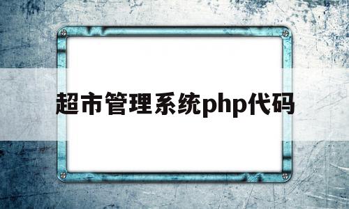 超市管理系统php代码(php图书馆管理系统源码)