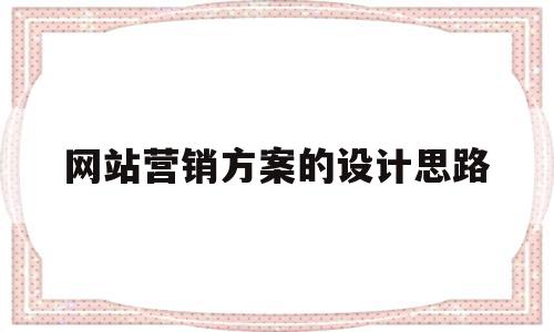 网站营销方案的设计思路(网站营销方案的设计思路怎么写)