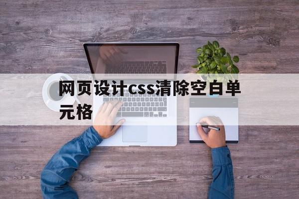 网页设计css清除空白单元格(css清除页面中所有样式)