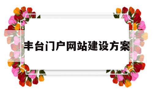 丰台门户网站建设方案(丰台区建设工程发包承包交易中心),丰台门户网站建设方案(丰台区建设工程发包承包交易中心),丰台门户网站建设方案,营销,科技,网站建设,第1张