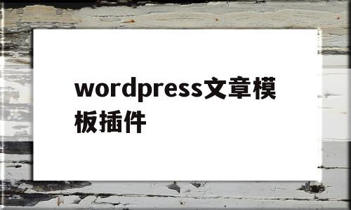 wordpress文章模板插件(wordpress word插件),wordpress文章模板插件(wordpress word插件),wordpress文章模板插件,信息,文章,百度,第1张