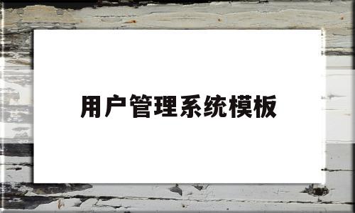 用户管理系统模板(用户管理系统流程图)