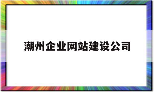 潮州企业网站建设公司(潮州企业网站建设公司有哪些),潮州企业网站建设公司(潮州企业网站建设公司有哪些),潮州企业网站建设公司,信息,营销,免费,第1张