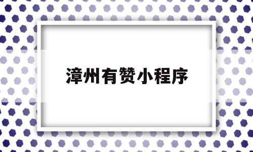 漳州有赞小程序(有赞小程序收费标准)