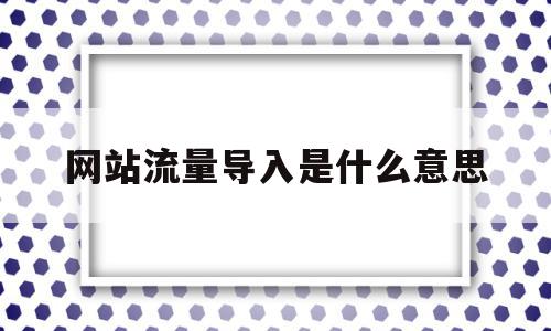 网站流量导入是什么意思(导入浏览器数据是什么意思)