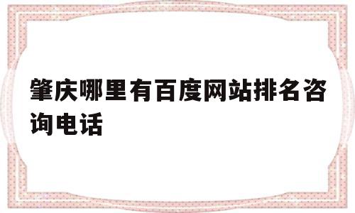 肇庆哪里有百度网站排名咨询电话的简单介绍