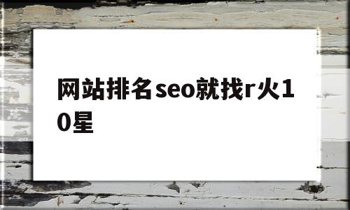 网站排名seo就找r火10星的简单介绍,网站排名seo就找r火10星的简单介绍,网站排名seo就找r火10星,信息,文章,百度,第1张