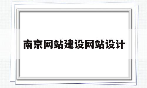 南京网站建设网站设计(南京网站设计哪家公司好)