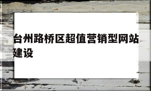 台州路桥区超值营销型网站建设(台州路桥区超值营销型网站建设项目招标),台州路桥区超值营销型网站建设(台州路桥区超值营销型网站建设项目招标),台州路桥区超值营销型网站建设,信息,百度,视频,第1张