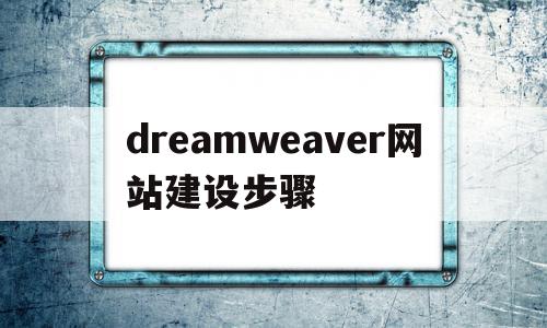 dreamweaver网站建设步骤(用dreamweaver做网站的具体步骤)