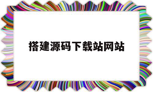 搭建源码下载站网站(有源码搭建网站难不难)