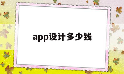 app设计多少钱(app设计是什么工作)