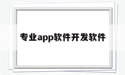 专业app软件开发软件(正规专业软件开发联系方式)