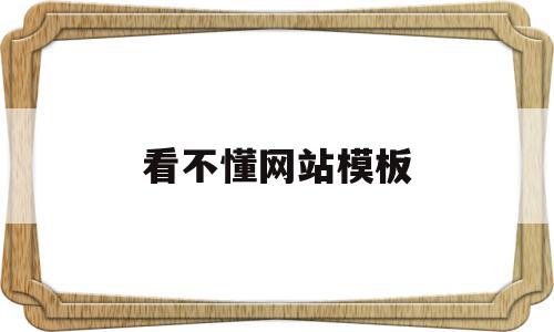 看不懂网站模板(网站看不了怎么办?),看不懂网站模板(网站看不了怎么办?),看不懂网站模板,信息,模板,视频,第1张