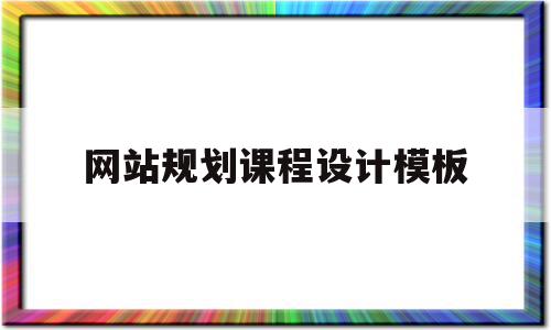 网站规划课程设计模板(网站规划课程设计模板范文)