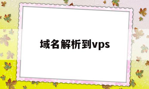 域名解析到vps(域名解析到服务器后怎么弄),域名解析到vps(域名解析到服务器后怎么弄),域名解析到vps,信息,浏览器,源码,第1张