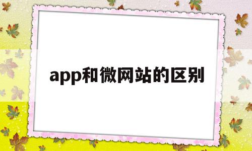 app和微网站的区别(app与网站相比哪个好),app和微网站的区别(app与网站相比哪个好),app和微网站的区别,信息,微信,浏览器,第1张