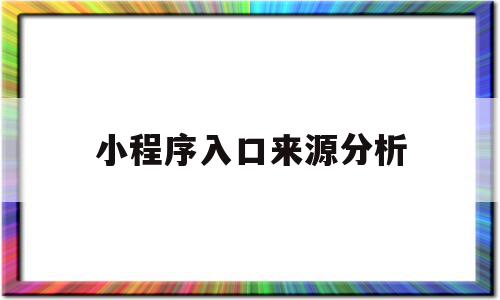 小程序入口来源分析(小程序入口来源分析报告)