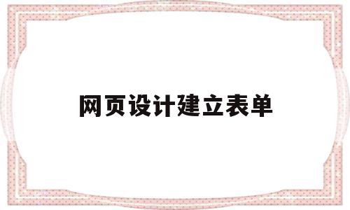 网页设计建立表单(网页设计建立表单怎么做)