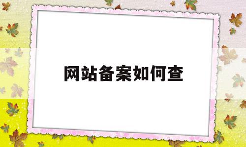 网站备案如何查(网站备案在哪里看)