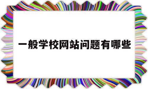 一般学校网站问题有哪些(分析一个学校网站的优缺点)