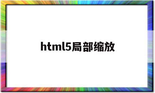 html5局部缩放(html5网页整体缩放)