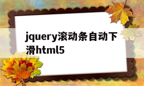 包含jquery滚动条自动下滑html5的词条,包含jquery滚动条自动下滑html5的词条,jquery滚动条自动下滑html5,文章,浏览器,html,第1张