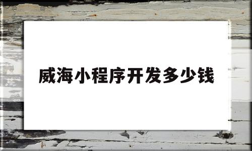 威海小程序开发多少钱(威海小程序开发多少钱一个),威海小程序开发多少钱(威海小程序开发多少钱一个),威海小程序开发多少钱,模板,微信,APP,第1张