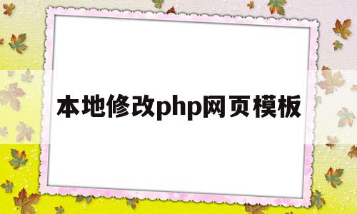 本地修改php网页模板(本地修改php网页模板怎么修改)