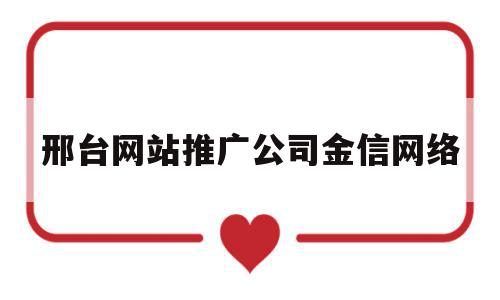 邢台网站推广公司金信网络(邢台网站推广公司金信网络怎么样)