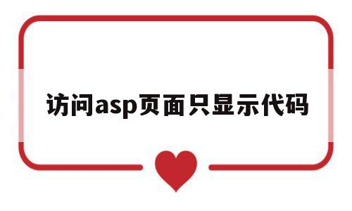 访问asp页面只显示代码(访问asp页面只显示代码怎么办)