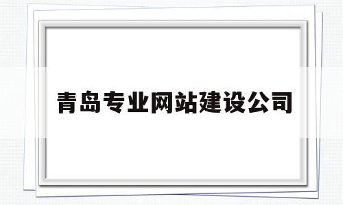 青岛专业网站建设公司(青岛网站建设公司哪家好),青岛专业网站建设公司(青岛网站建设公司哪家好),青岛专业网站建设公司,信息,百度,营销,第1张