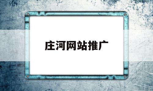 庄河网站推广(庄河广告公司哪家最好)