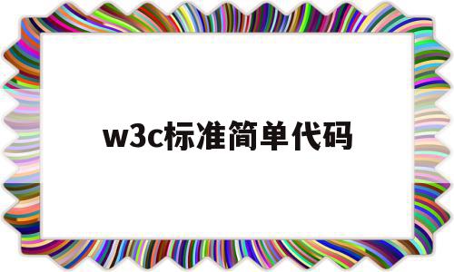 w3c标准简单代码(w3c代码标准规范中规定的内容包括)