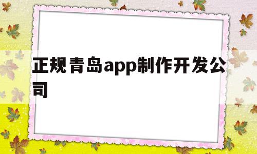 正规青岛app制作开发公司(青岛的软件开发企业主要集中在哪)