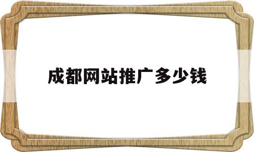 成都网站推广多少钱(成都网站建设推广需要多少钱)