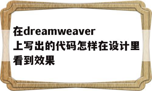 包含在dreamweaver上写出的代码怎样在设计里看到效果的词条