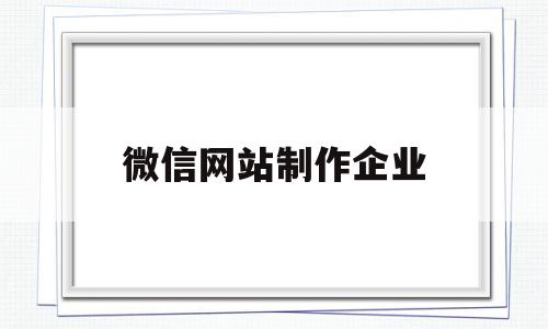 微信网站制作企业(微信网站制作企业怎么弄),微信网站制作企业(微信网站制作企业怎么弄),微信网站制作企业,模板,微信,营销,第1张