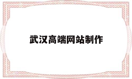 武汉高端网站制作(武汉企业网站制作公司),武汉高端网站制作(武汉企业网站制作公司),武汉高端网站制作,信息,模板,营销,第1张