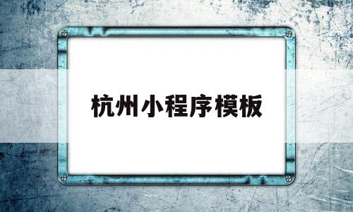 杭州小程序模板(杭州好的小程序制作公司),杭州小程序模板(杭州好的小程序制作公司),杭州小程序模板,信息,模板,百度,第1张