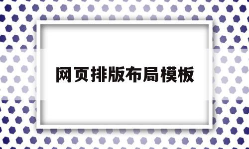 网页排版布局模板(网页排版布局模板怎么设置)