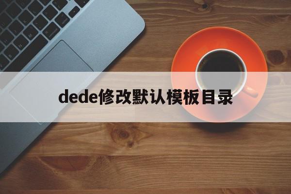 dede修改默认模板目录(dedecms怎么实现模板替换)