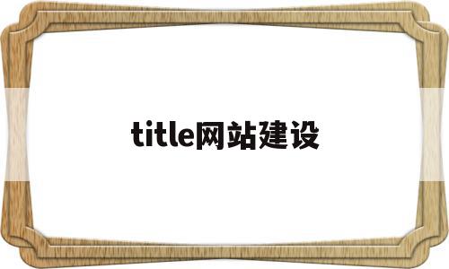 title网站建设(网站title怎么写)