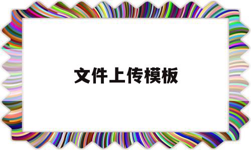 文件上传模板(文件上传怎么做)