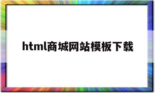 html商城网站模板下载(html商城网站模板下载不了)