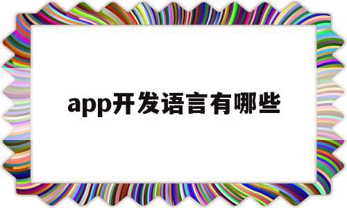 app开发语言有哪些(开发app的语言有哪些)