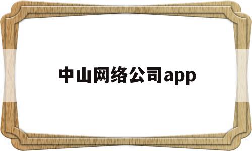 中山网络公司app(中山网络科技有限公司)