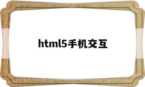 html5手机交互(h5页面交互是什么意思),html5手机交互(h5页面交互是什么意思),html5手机交互,模板,浏览器,html,第1张