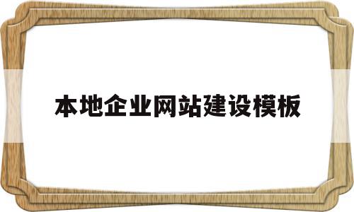 本地企业网站建设模板(企业网站建设的方式有哪些方式)